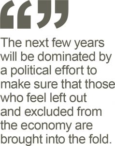 The next few years will be dominated by a political effort to make sure that those who feel left out and excluded from the economy are brought into the fold.